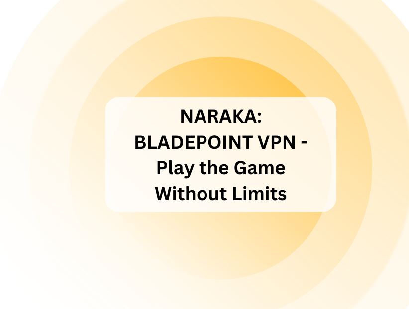 NARAKA: BLADEPOINT VPN - Play the Game Without Limits