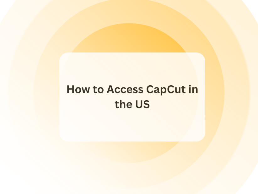 How to Access CapCut in the US