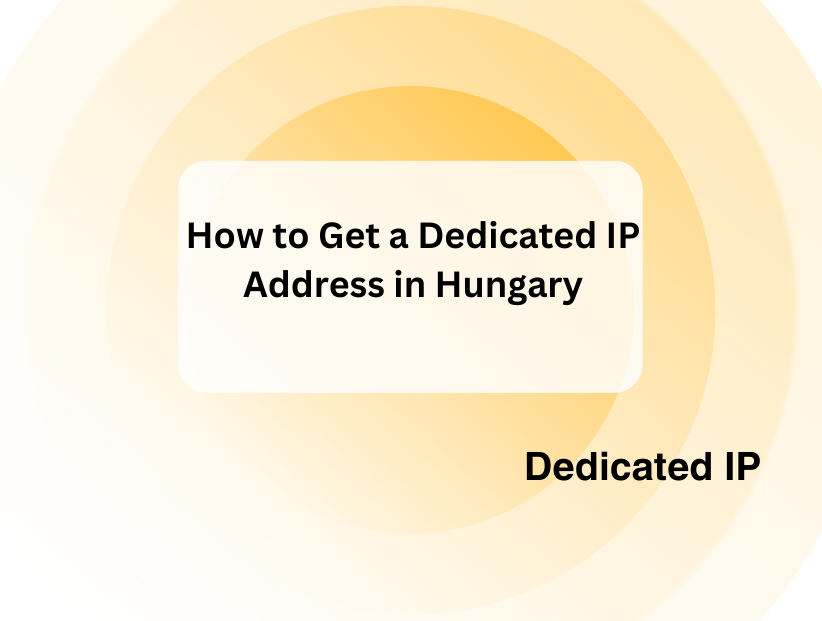 How to Get a Dedicated IP Address in Hungary in 2025