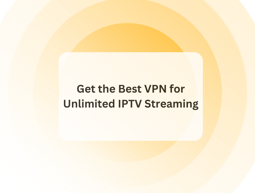 Get the Best VPN for Unlimited IPTV Streaming